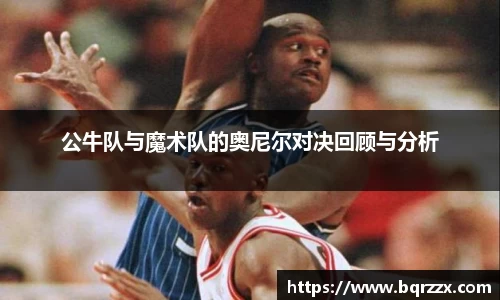 公牛队与魔术队的奥尼尔对决回顾与分析